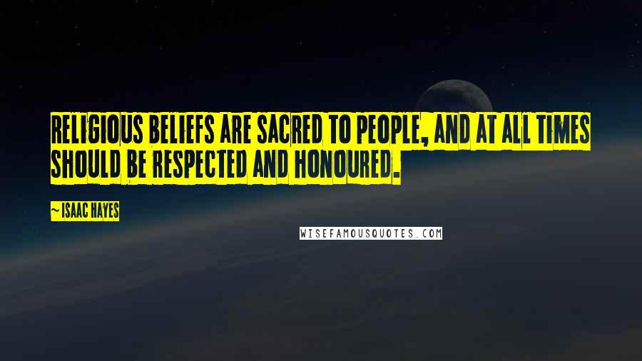Isaac Hayes Quotes: Religious beliefs are sacred to people, and at all times should be respected and honoured.