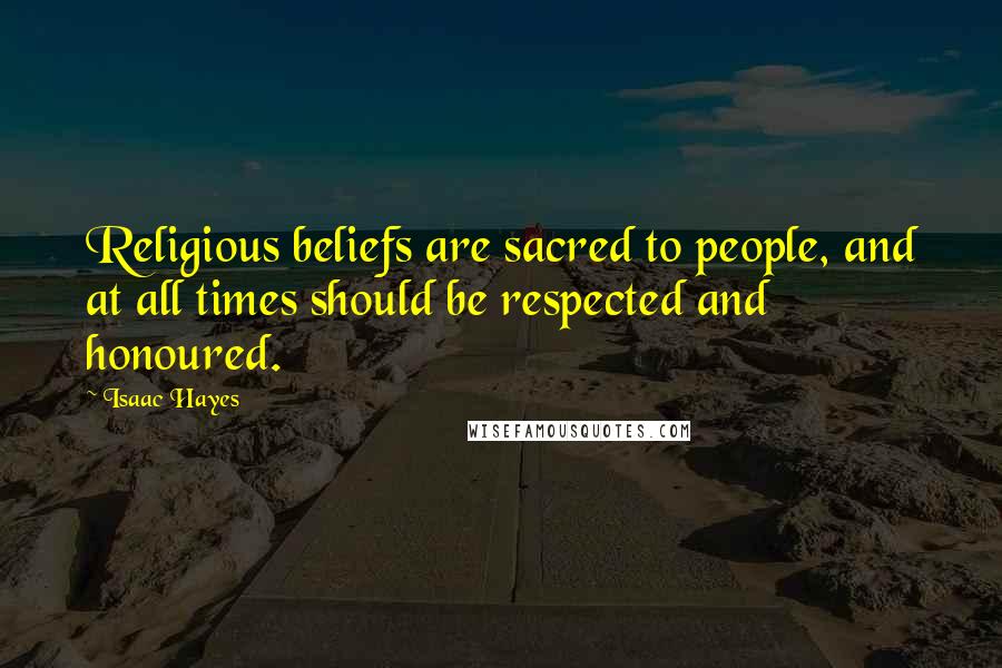 Isaac Hayes Quotes: Religious beliefs are sacred to people, and at all times should be respected and honoured.
