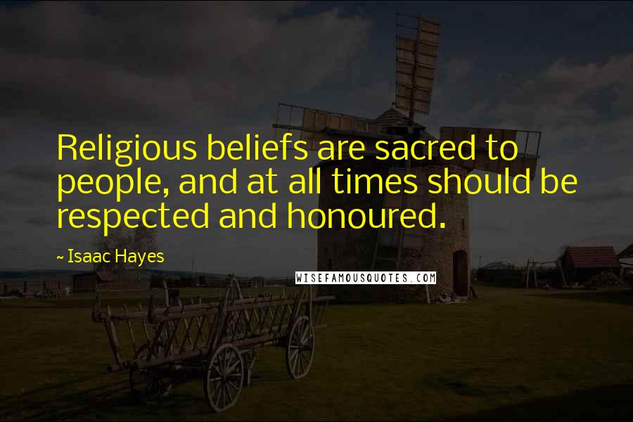 Isaac Hayes Quotes: Religious beliefs are sacred to people, and at all times should be respected and honoured.