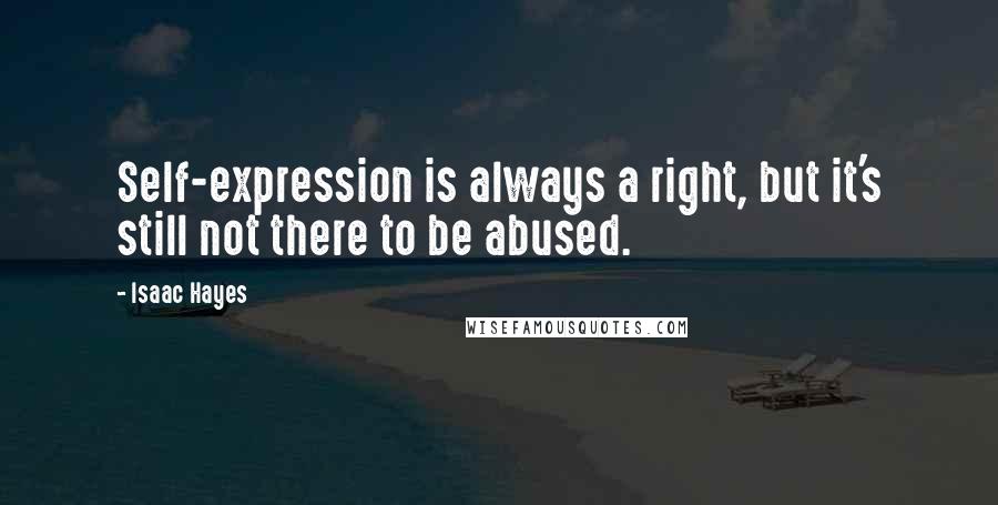 Isaac Hayes Quotes: Self-expression is always a right, but it's still not there to be abused.