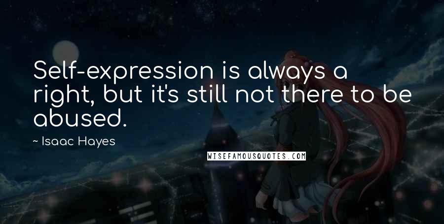 Isaac Hayes Quotes: Self-expression is always a right, but it's still not there to be abused.