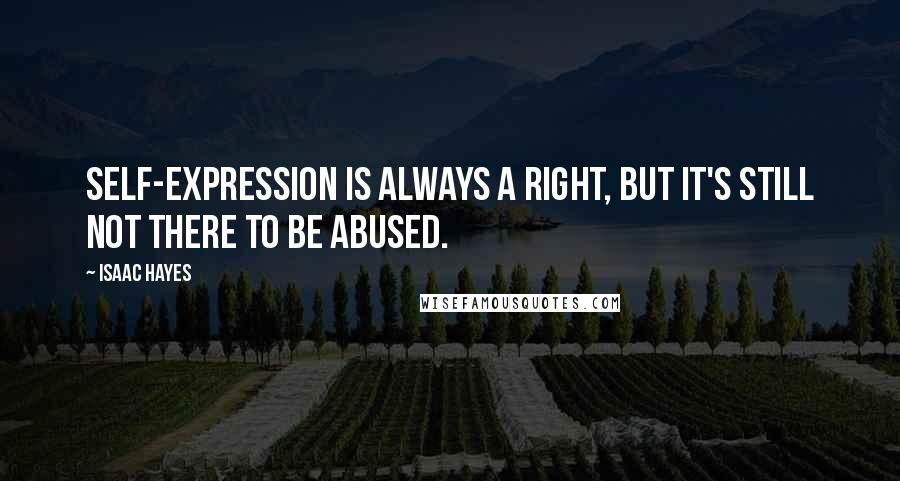 Isaac Hayes Quotes: Self-expression is always a right, but it's still not there to be abused.