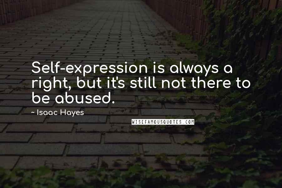 Isaac Hayes Quotes: Self-expression is always a right, but it's still not there to be abused.