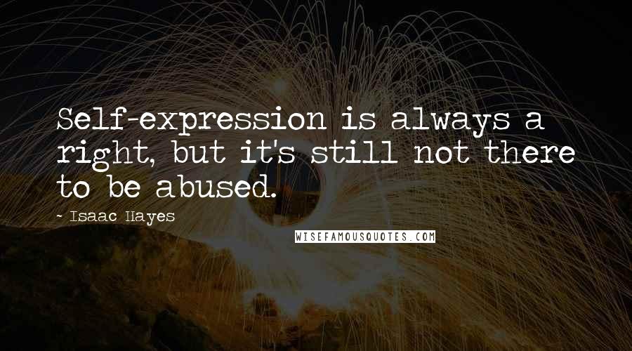 Isaac Hayes Quotes: Self-expression is always a right, but it's still not there to be abused.