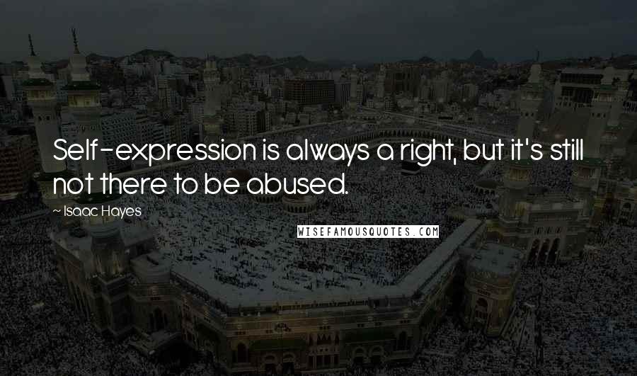 Isaac Hayes Quotes: Self-expression is always a right, but it's still not there to be abused.