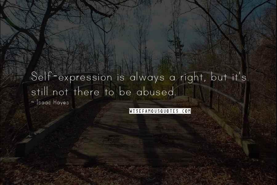 Isaac Hayes Quotes: Self-expression is always a right, but it's still not there to be abused.