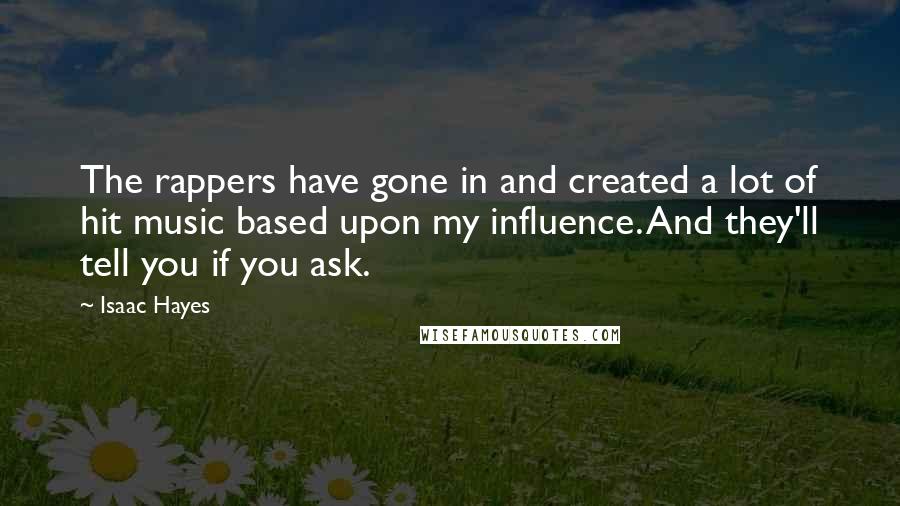 Isaac Hayes Quotes: The rappers have gone in and created a lot of hit music based upon my influence. And they'll tell you if you ask.