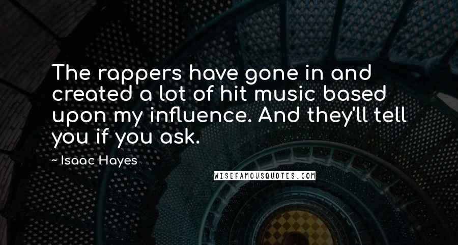 Isaac Hayes Quotes: The rappers have gone in and created a lot of hit music based upon my influence. And they'll tell you if you ask.