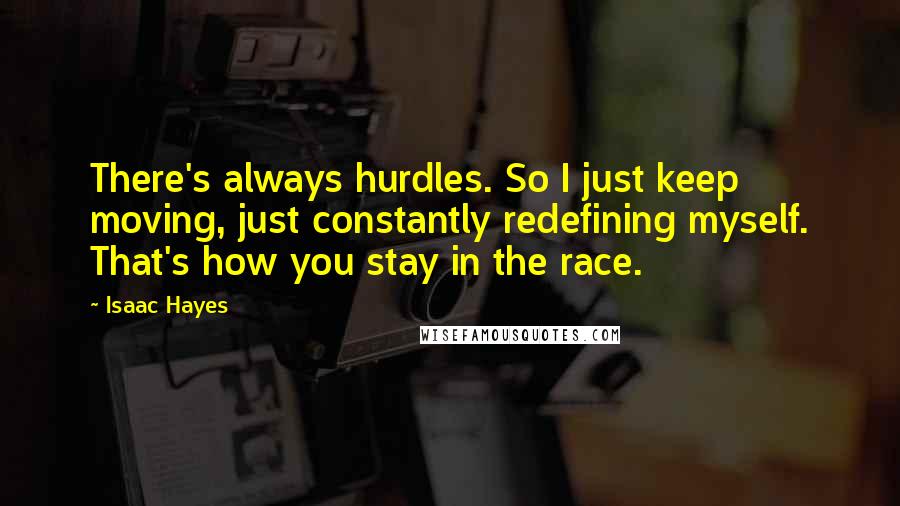 Isaac Hayes Quotes: There's always hurdles. So I just keep moving, just constantly redefining myself. That's how you stay in the race.