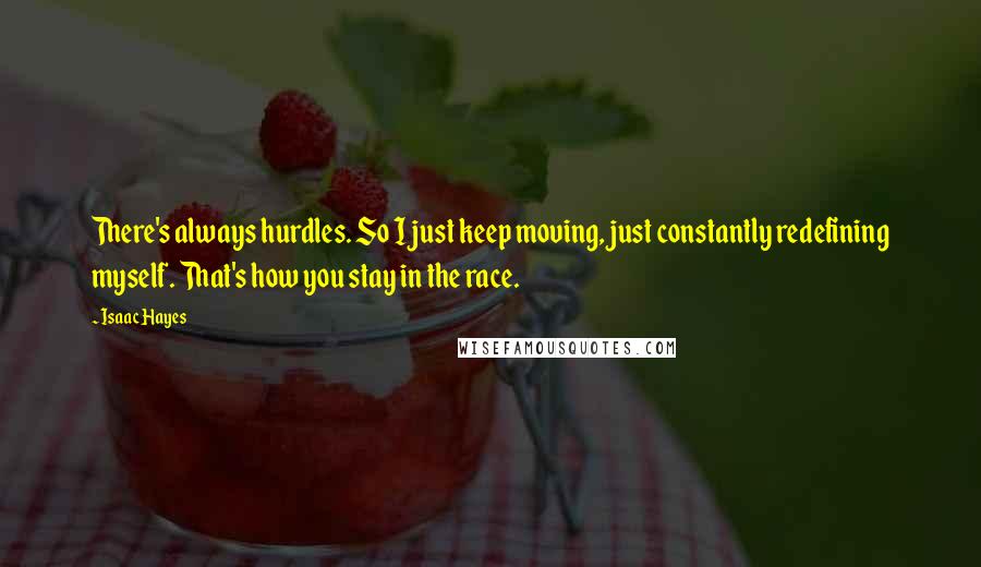 Isaac Hayes Quotes: There's always hurdles. So I just keep moving, just constantly redefining myself. That's how you stay in the race.