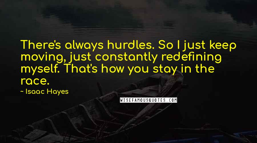 Isaac Hayes Quotes: There's always hurdles. So I just keep moving, just constantly redefining myself. That's how you stay in the race.