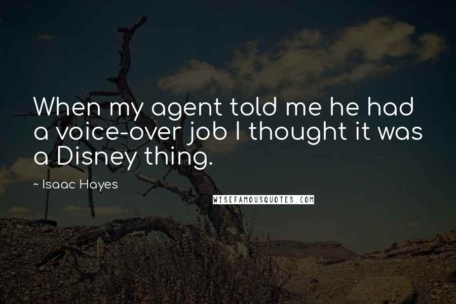 Isaac Hayes Quotes: When my agent told me he had a voice-over job I thought it was a Disney thing.