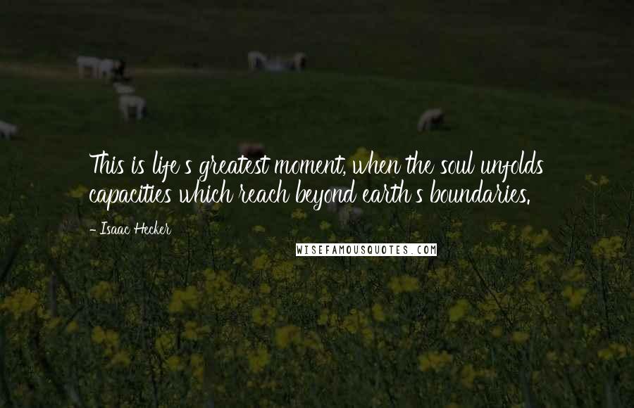 Isaac Hecker Quotes: This is life's greatest moment, when the soul unfolds capacities which reach beyond earth's boundaries.
