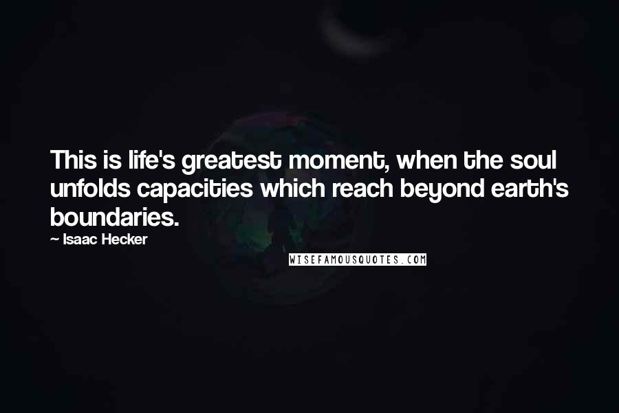 Isaac Hecker Quotes: This is life's greatest moment, when the soul unfolds capacities which reach beyond earth's boundaries.