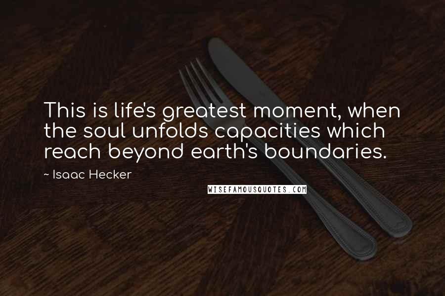 Isaac Hecker Quotes: This is life's greatest moment, when the soul unfolds capacities which reach beyond earth's boundaries.
