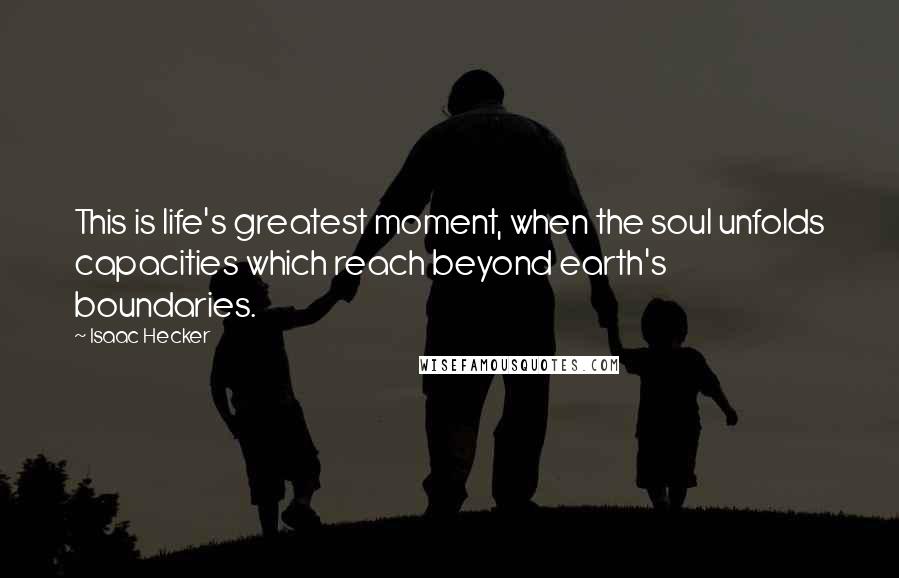 Isaac Hecker Quotes: This is life's greatest moment, when the soul unfolds capacities which reach beyond earth's boundaries.