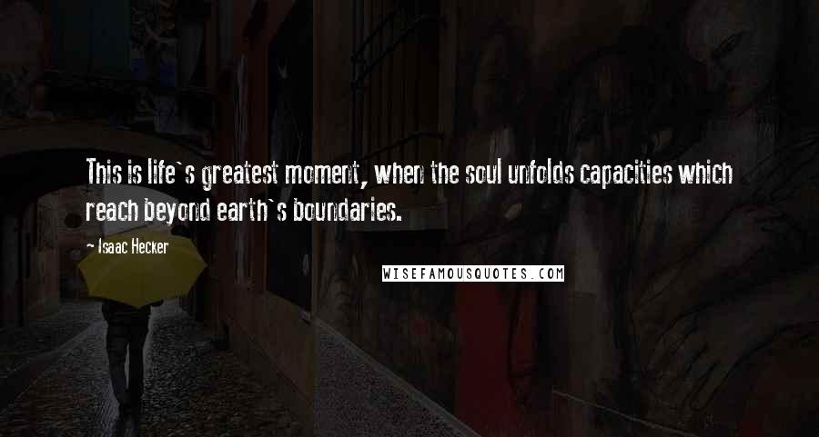 Isaac Hecker Quotes: This is life's greatest moment, when the soul unfolds capacities which reach beyond earth's boundaries.