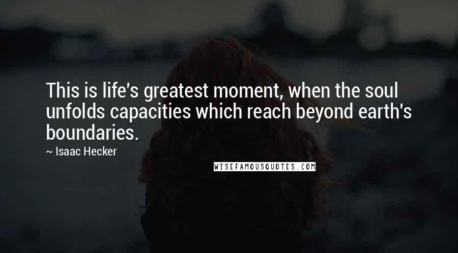 Isaac Hecker Quotes: This is life's greatest moment, when the soul unfolds capacities which reach beyond earth's boundaries.