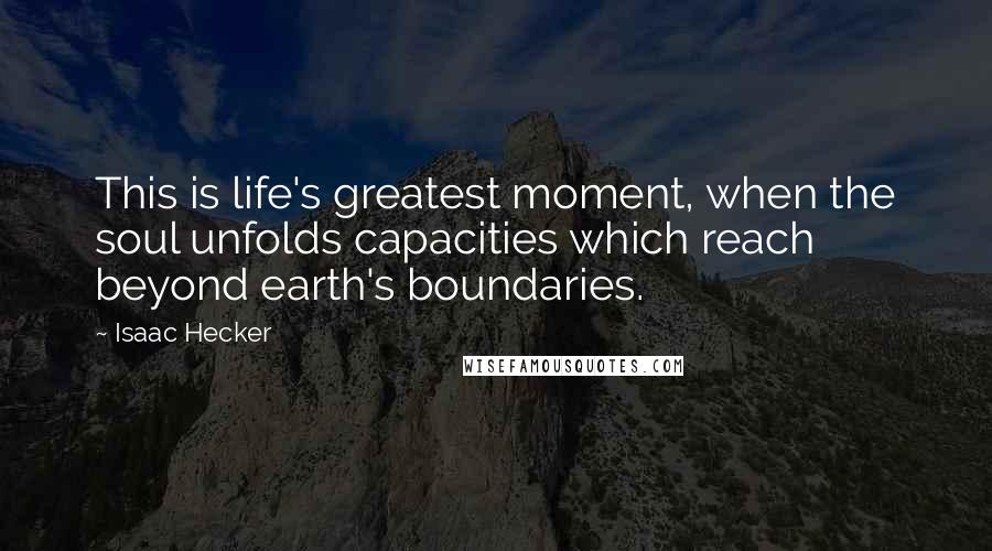 Isaac Hecker Quotes: This is life's greatest moment, when the soul unfolds capacities which reach beyond earth's boundaries.