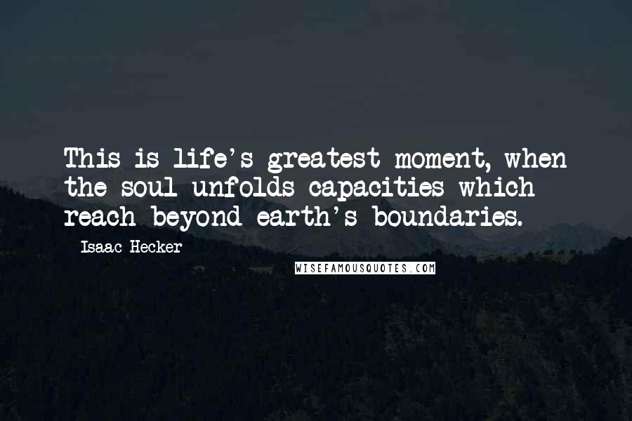 Isaac Hecker Quotes: This is life's greatest moment, when the soul unfolds capacities which reach beyond earth's boundaries.