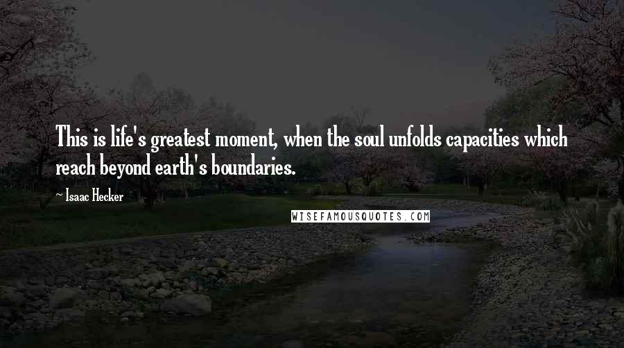 Isaac Hecker Quotes: This is life's greatest moment, when the soul unfolds capacities which reach beyond earth's boundaries.