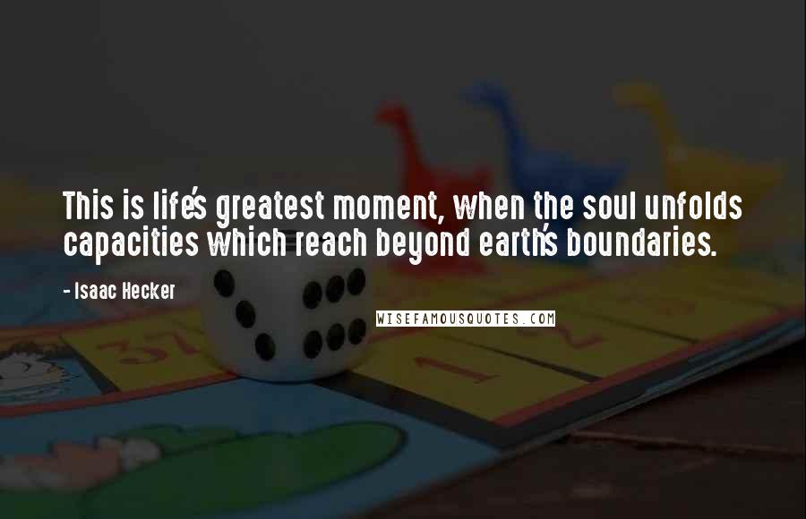 Isaac Hecker Quotes: This is life's greatest moment, when the soul unfolds capacities which reach beyond earth's boundaries.