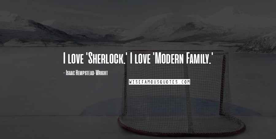 Isaac Hempstead-Wright Quotes: I love 'Sherlock.' I love 'Modern Family.'
