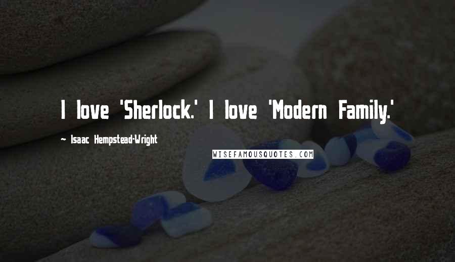 Isaac Hempstead-Wright Quotes: I love 'Sherlock.' I love 'Modern Family.'