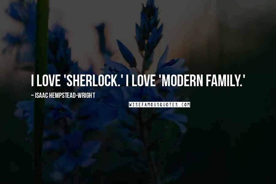 Isaac Hempstead-Wright Quotes: I love 'Sherlock.' I love 'Modern Family.'