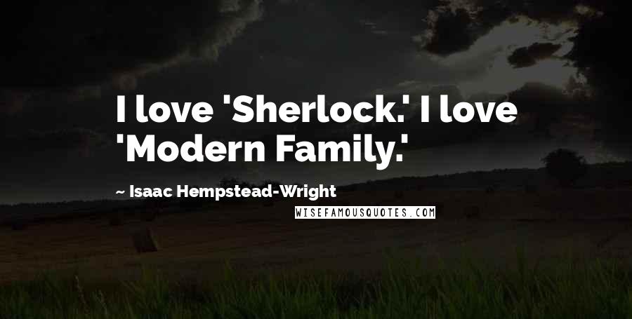 Isaac Hempstead-Wright Quotes: I love 'Sherlock.' I love 'Modern Family.'