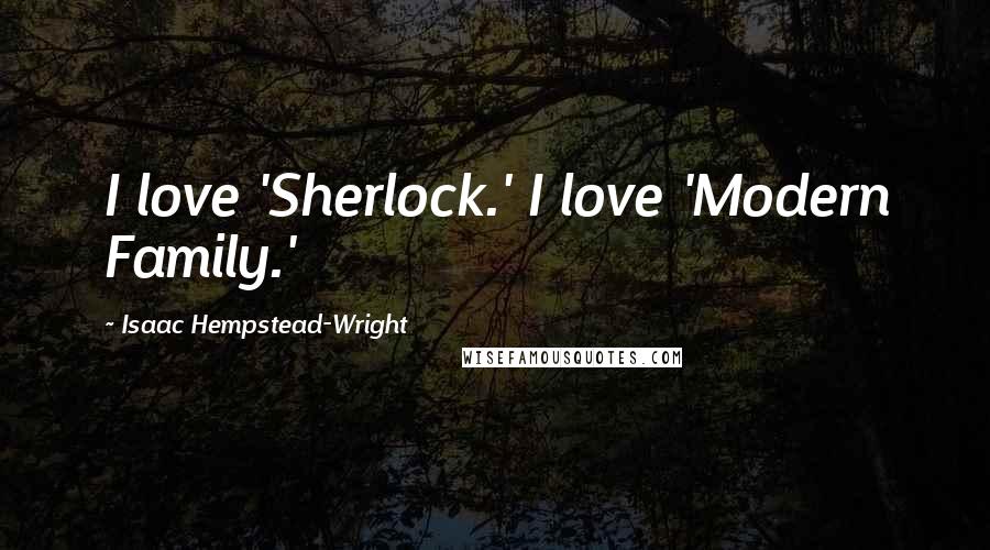 Isaac Hempstead-Wright Quotes: I love 'Sherlock.' I love 'Modern Family.'