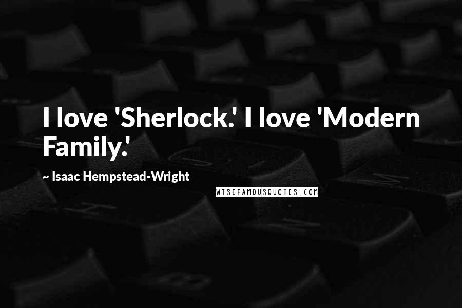 Isaac Hempstead-Wright Quotes: I love 'Sherlock.' I love 'Modern Family.'