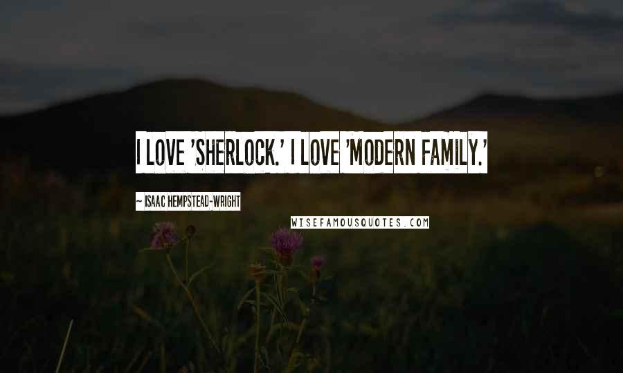 Isaac Hempstead-Wright Quotes: I love 'Sherlock.' I love 'Modern Family.'