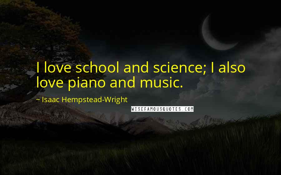 Isaac Hempstead-Wright Quotes: I love school and science; I also love piano and music.