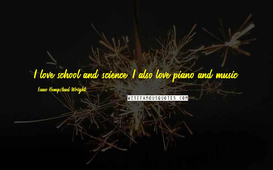 Isaac Hempstead-Wright Quotes: I love school and science; I also love piano and music.