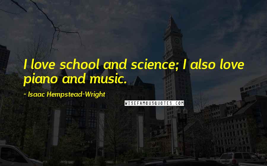 Isaac Hempstead-Wright Quotes: I love school and science; I also love piano and music.