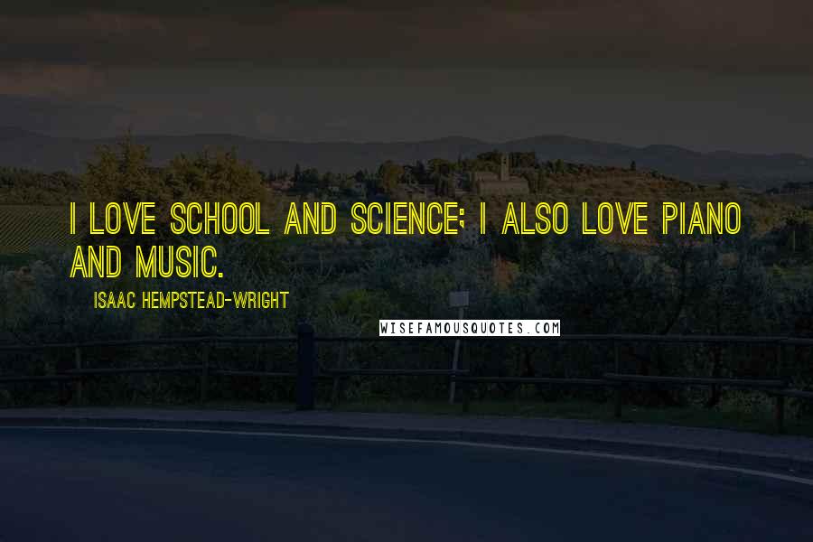 Isaac Hempstead-Wright Quotes: I love school and science; I also love piano and music.