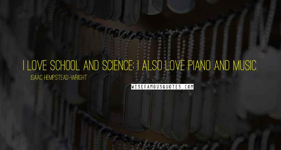 Isaac Hempstead-Wright Quotes: I love school and science; I also love piano and music.