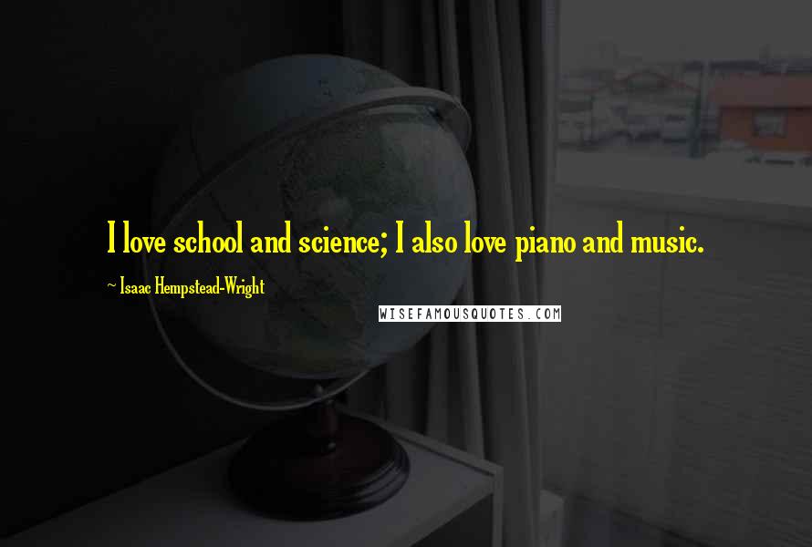 Isaac Hempstead-Wright Quotes: I love school and science; I also love piano and music.