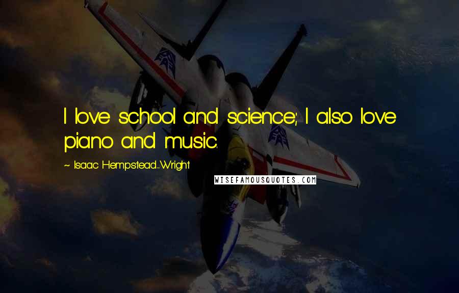 Isaac Hempstead-Wright Quotes: I love school and science; I also love piano and music.