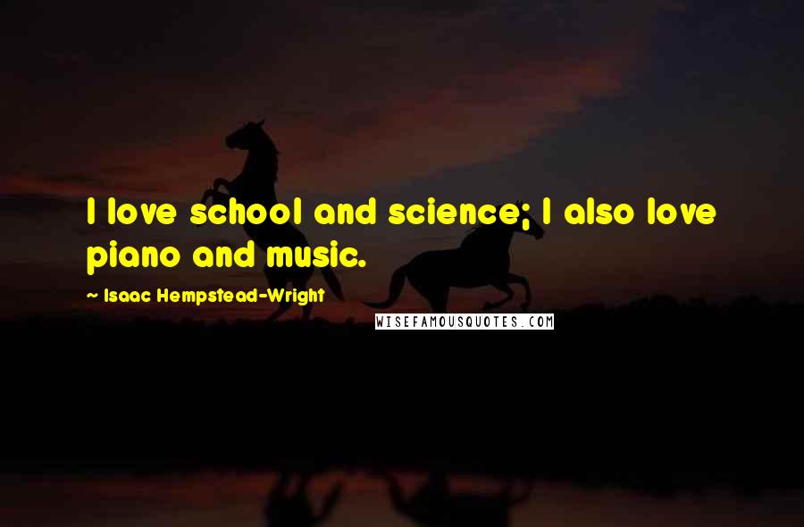 Isaac Hempstead-Wright Quotes: I love school and science; I also love piano and music.