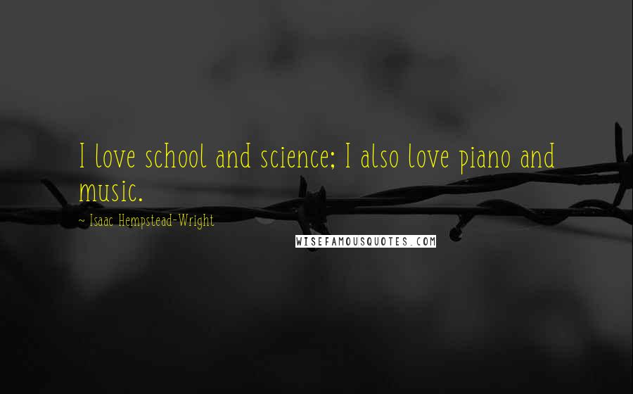 Isaac Hempstead-Wright Quotes: I love school and science; I also love piano and music.