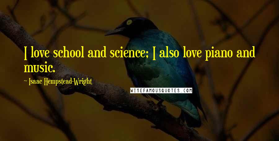 Isaac Hempstead-Wright Quotes: I love school and science; I also love piano and music.