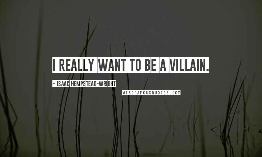 Isaac Hempstead-Wright Quotes: I really want to be a villain.