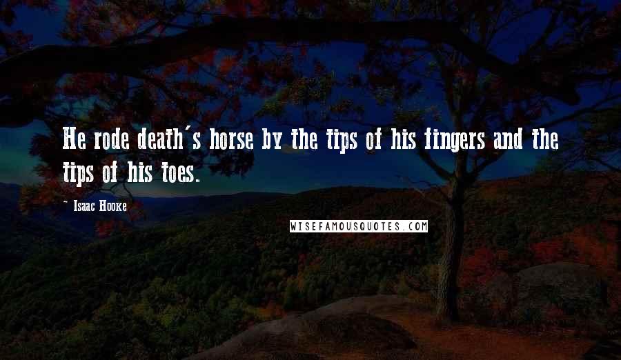 Isaac Hooke Quotes: He rode death's horse by the tips of his fingers and the tips of his toes.