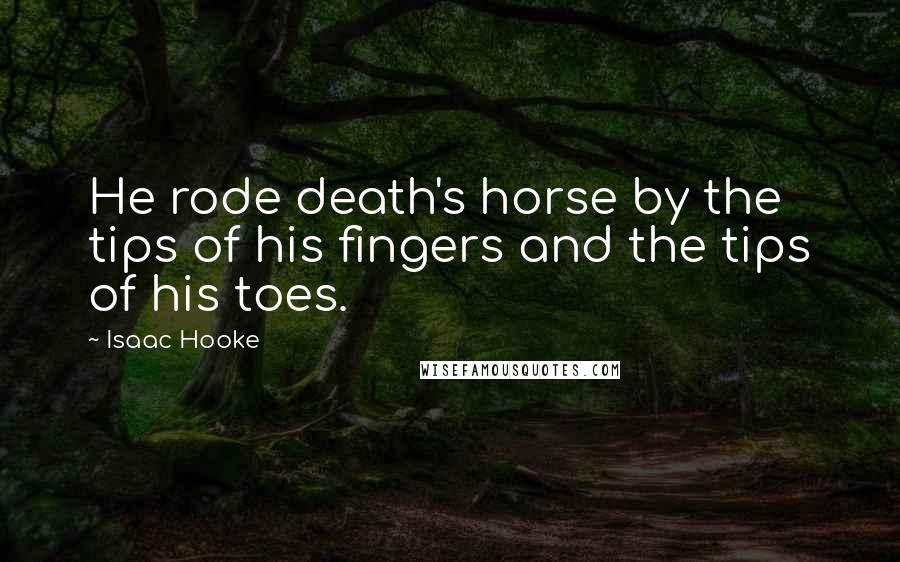 Isaac Hooke Quotes: He rode death's horse by the tips of his fingers and the tips of his toes.