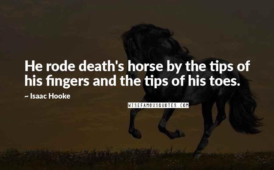 Isaac Hooke Quotes: He rode death's horse by the tips of his fingers and the tips of his toes.