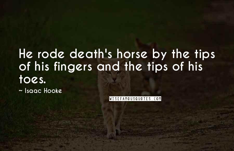 Isaac Hooke Quotes: He rode death's horse by the tips of his fingers and the tips of his toes.