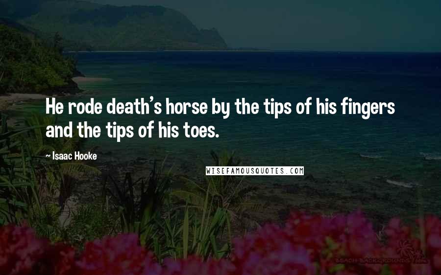 Isaac Hooke Quotes: He rode death's horse by the tips of his fingers and the tips of his toes.
