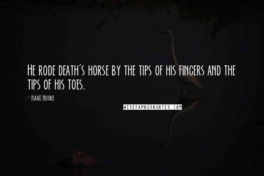 Isaac Hooke Quotes: He rode death's horse by the tips of his fingers and the tips of his toes.